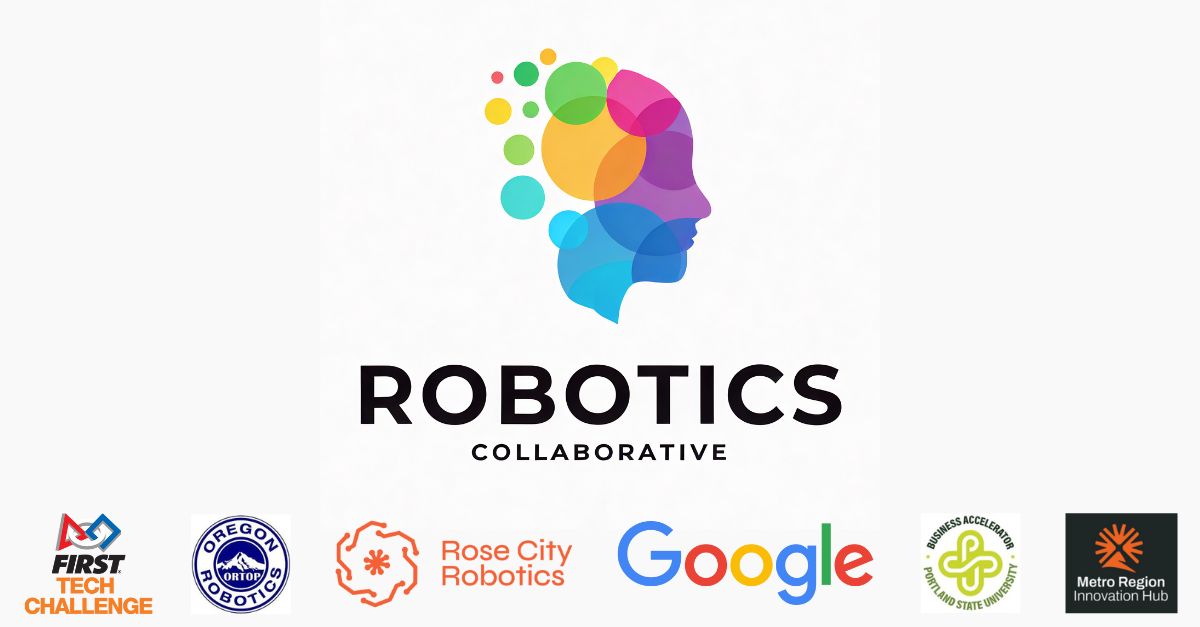 Robotics Collaborative - Partnering with Oregon Robotics, FIRST Robotics Competition, Rose City Robotics, Google, Portland State University, and Metro Region Innovation Hub